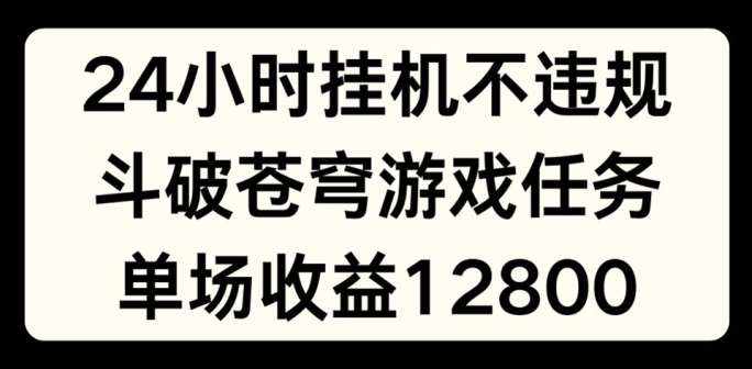24小时无人挂JI不违规，斗破苍穹游戏任务，单场直播最高收益1280【揭秘】-泰戈创艺资源库