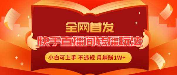 全网首发，快手直播间转播玩法简单躺赚，真正的全无人直播，小白轻松上手月入1W+【揭秘】-泰戈创艺资源库
