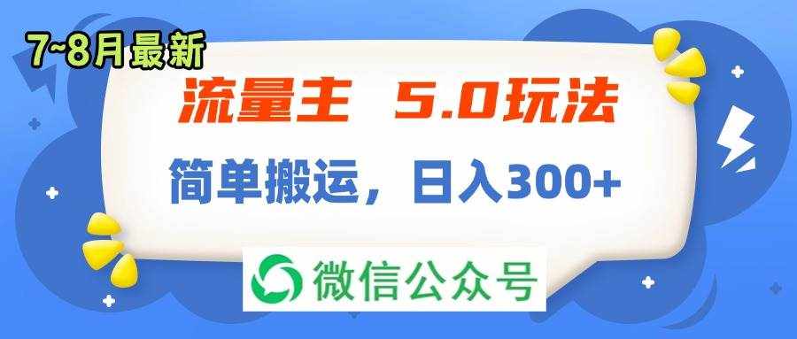 （11901期）流量主5.0玩法，7月~8月新玩法，简单搬运，轻松日入300+-泰戈创艺资源库