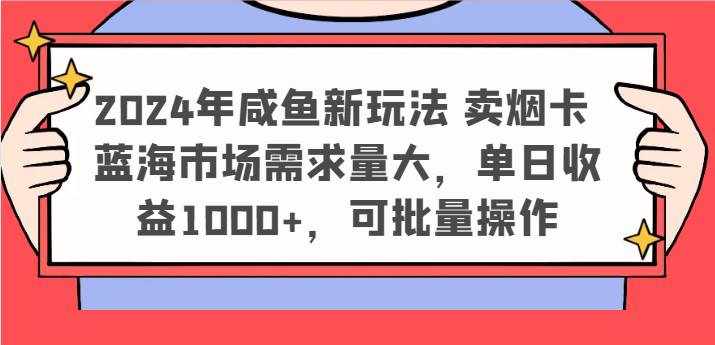 2024年咸鱼新玩法 卖烟卡 蓝海市场需求量大，单日收益1000+，可批量操作-泰戈创艺资源库