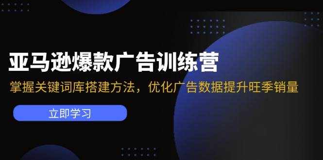 （11858期）亚马逊爆款广告训练营：掌握关键词库搭建方法，优化广告数据提升旺季销量-泰戈创艺资源库
