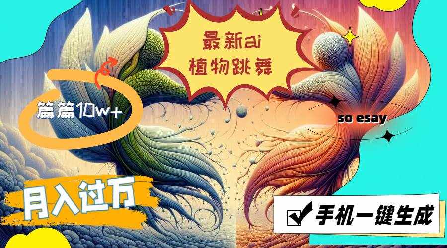 （11925期）最新ai植物跳舞，篇篇10w+，手机一键生成，月入过万-泰戈创艺资源库