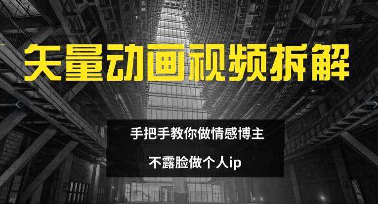 矢量动画视频全拆解 手把手教你做情感博主 不露脸做个人ip【揭秘】-泰戈创艺资源库