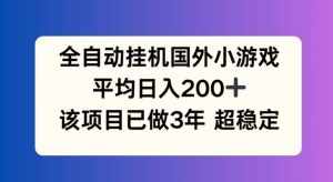 全自动挂机国外小游戏,平均日入200 ,此项目已经做了3年 稳定持久【揭秘】-泰戈创艺资源库