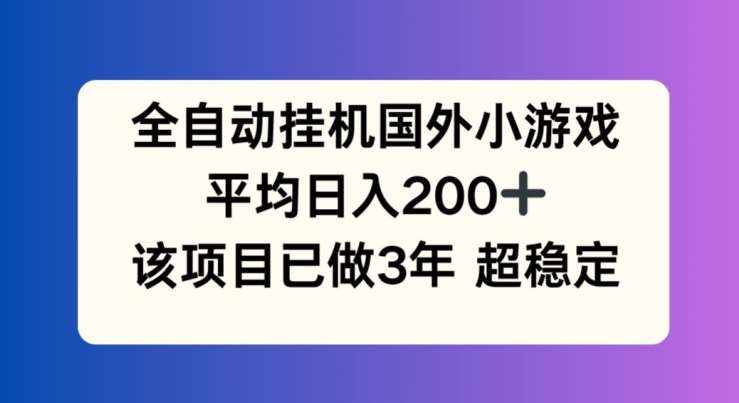 全自动挂机国外小游戏，平均日入200 ，此项目已经做了3年 稳定持久【揭秘】-泰戈创艺资源库