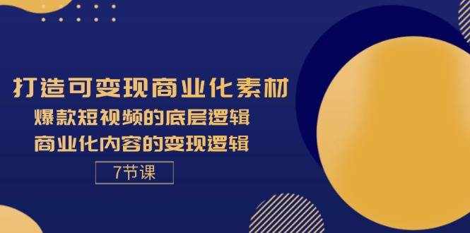 （11829期）打造可变现商业化素材，爆款短视频的底层逻辑，商业化内容的变现逻辑-7节-泰戈创艺资源库