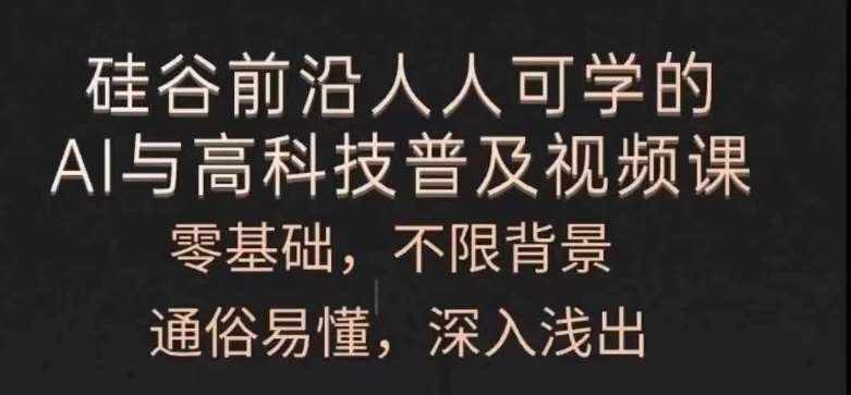 人人可学的AI与高科技普及视频课，零基础，通俗易懂，深入浅出-泰戈创艺资源库