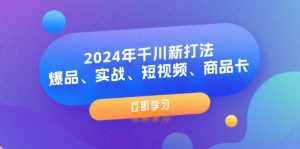 （11875期）2024年千川新打法：爆品、实战、短视频、商品卡（8节课）-泰戈创艺资源库