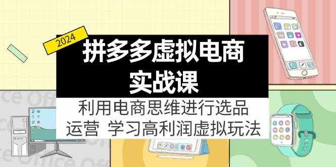 (12025期)拼多多虚拟电商实战课:虚拟资源选品+运营,高利润虚拟玩法(更新14节)-泰戈创艺资源库