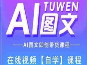 图文AI带货全流程操作，AI图文即创带货课程-泰戈创艺资源库