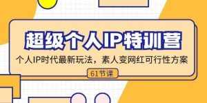 （11877期）超级个人IP特训营，个人IP时代才最新玩法，素人变网红可行性方案 (61节)-泰戈创艺资源库