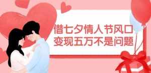 借七夕情人节风口,现在需求量爆棚,变现五万不是问题【揭秘】-泰戈创艺资源库