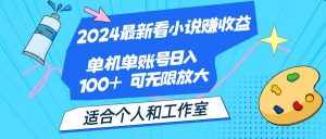 (12030期)2024最新看小说赚收益,单机单账号日入100+ 适合个人和工作室-泰戈创艺资源库