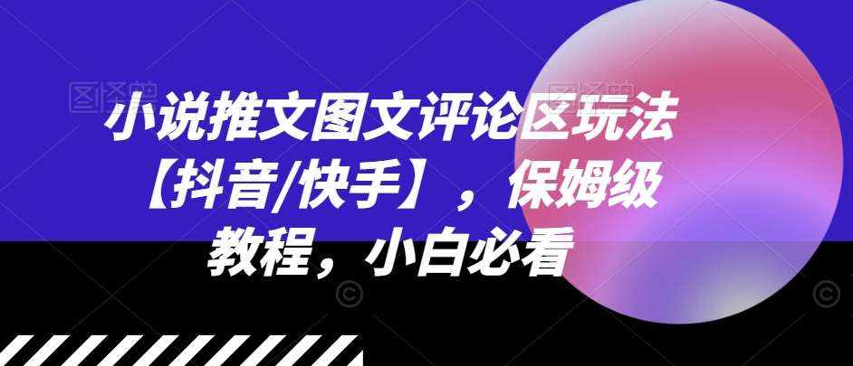 小说推文图文评论区玩法【抖音/快手】，保姆级教程，小白必看-泰戈创艺资源库