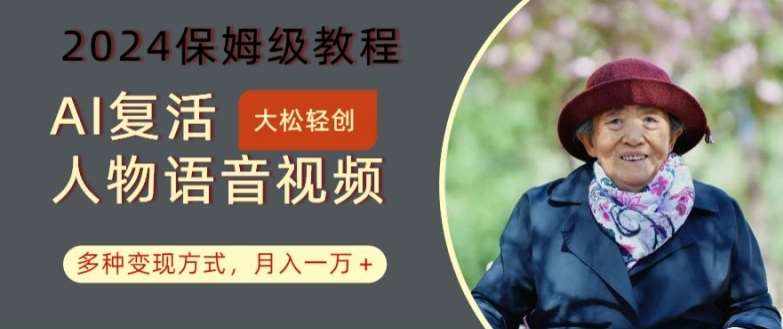 AI复活人物讲话视频：2024保姆级教程，多种变现方式，月入一万+【揭秘】-泰戈创艺资源库