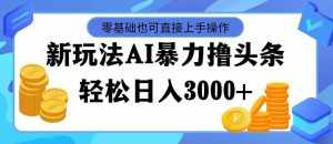 (11981期)最新玩法AI暴力撸头条,零基础也可轻松日入3000+,当天起号,第二天见…-泰戈创艺资源库