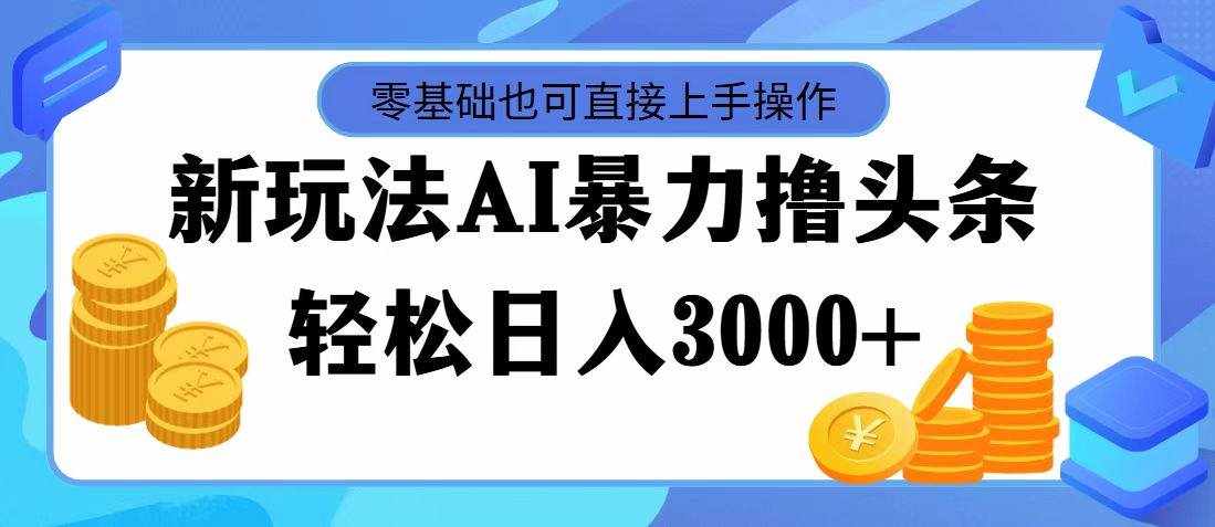 （11981期）最新玩法AI暴力撸头条，零基础也可轻松日入3000+，当天起号，第二天见…-泰戈创艺资源库