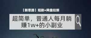 （11980期）【新思路】短剧+网盘拉新，超简单，普通人每月躺赚1w+的小副业-泰戈创艺资源库