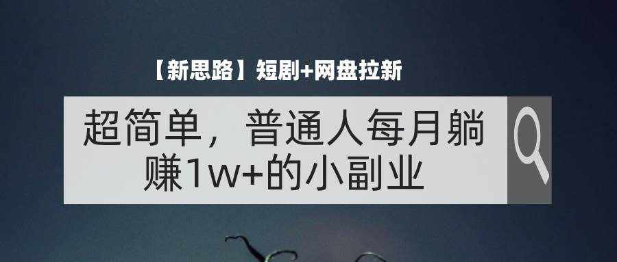 （11980期）【新思路】短剧+网盘拉新，超简单，普通人每月躺赚1w+的小副业-泰戈创艺资源库