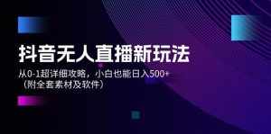 （12000期）抖音无人直播新玩法，从0-1超详细攻略，小白也能日入500+（附全套素材…-泰戈创艺资源库