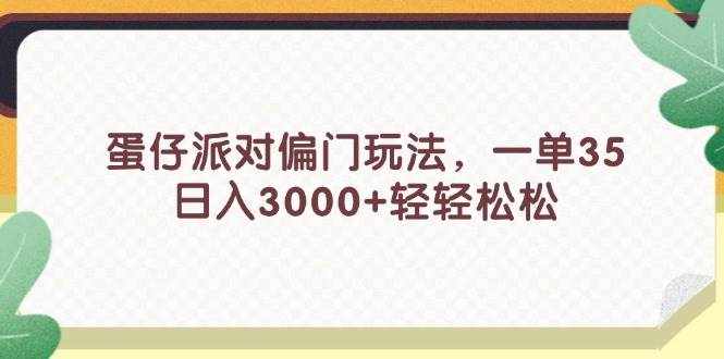 （11995期）蛋仔派对偏门玩法，一单35，日入3000+轻轻松松-泰戈创艺资源库