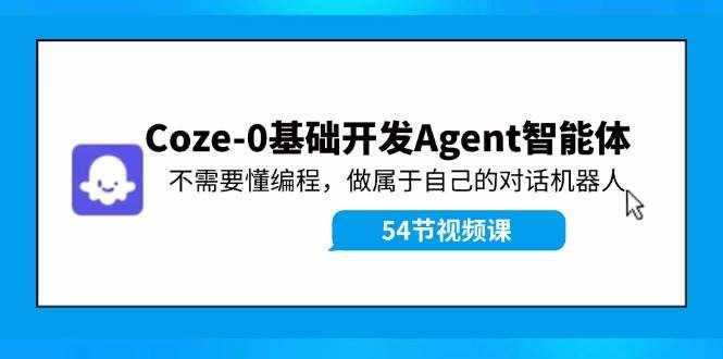 （11990期）Coze-0基础开发 Agent智能体教程：不需要懂编程，做属于自己的对话机器人-泰戈创艺资源库