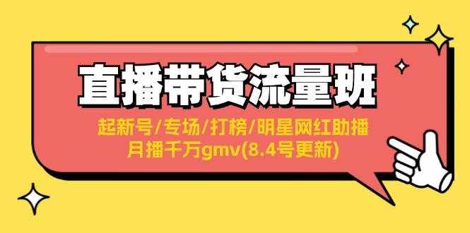 （11987期）直播带货流量班：起新号/专场/打榜/明星网红助播/月播千万gmv(8.4号更新)-泰戈创艺资源库