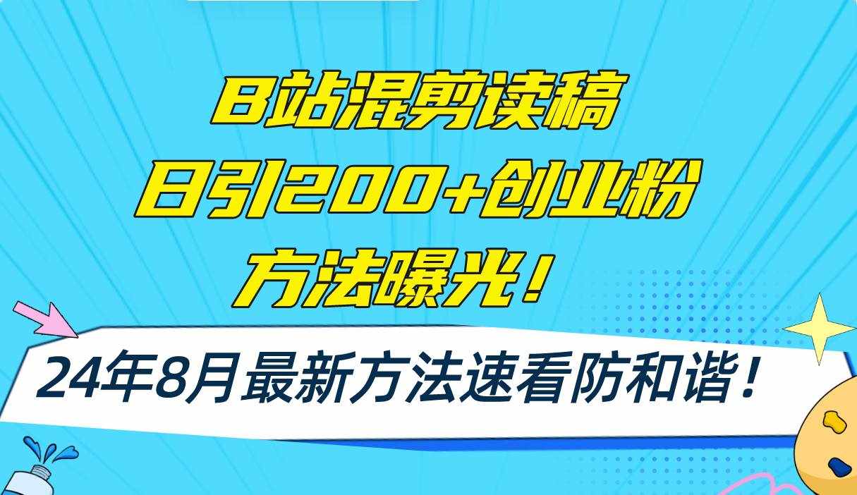 （11975期）B站混剪读稿日引200+创业粉方法4.0曝光，24年8月最新方法Ai一键操作 速…-泰戈创艺资源库