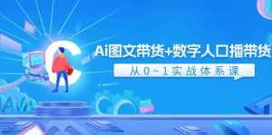 （11935期）Ai 图文带货+数字人口播带货，从0~1实战体系课（43节）-泰戈创艺资源库