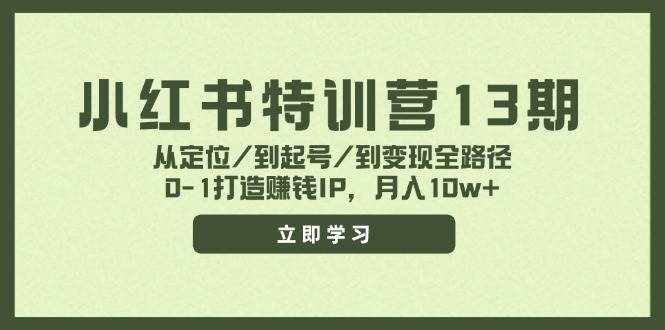 （11963期）小红书特训营13期，从定位/到起号/到变现全路径，0-1打造赚钱IP，月入10w+-泰戈创艺资源库