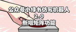 (12002期)公众号小绿书仿写机器人2.0,新增矩阵功能-泰戈创艺资源库