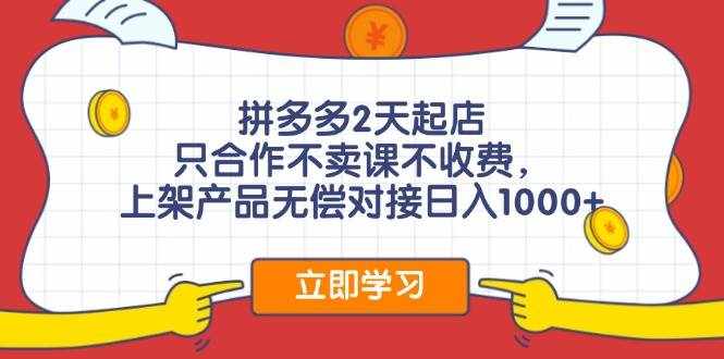 （11939期）拼多多2天起店，只合作不卖课不收费，上架产品无偿对接日入1000+-泰戈创艺资源库