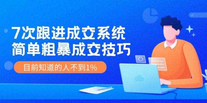 （11964期）7次 跟进 成交系统：简单粗暴成交技巧，目前知道的人不到1%-泰戈创艺资源库