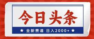 (12001期)今日头条,全新赛道,小白易上手,日入2000+-泰戈创艺资源库
