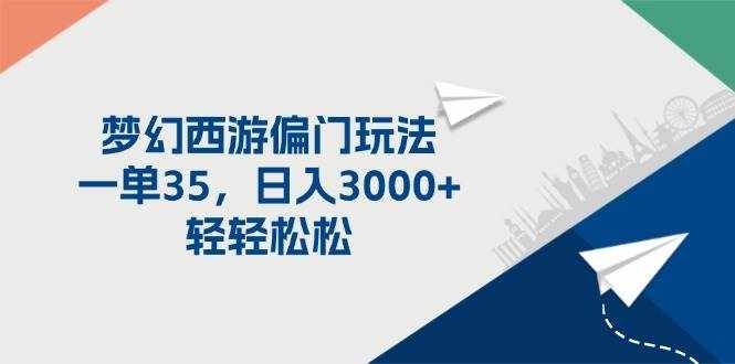 (11944期)梦幻西游偏门玩法,一单35,日入3000+轻轻松松-泰戈创艺资源库