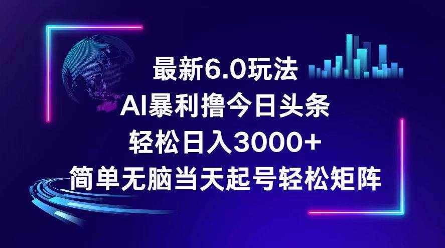 （12291期）今日头条6.0最新暴利玩法，轻松日入3000+-泰戈创艺资源库