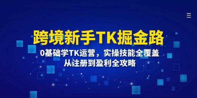 （12287期）跨境新手TK掘金路：0基础学TK运营，实操技能全覆盖，从注册到盈利全攻略-泰戈创艺资源库