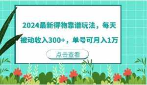 2024最新得物靠谱玩法，每天被动收入300+，单号可月入1万-泰戈创艺资源库