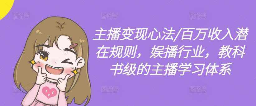 主播变现心法/百万收入潜在规则，娱播行业，教科书级的主播学习体系-泰戈创艺资源库