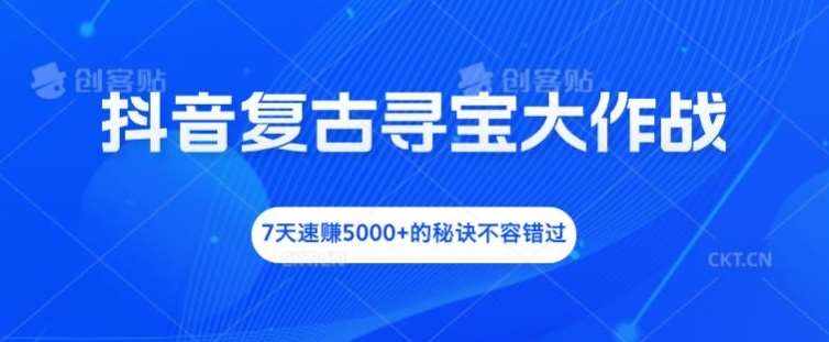抖音复古寻宝大作战，7天速赚5000+的秘诀不容错过【揭秘】-泰戈创艺资源库