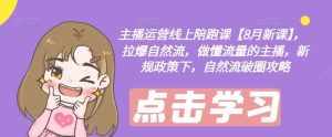 主播运营线上陪跑课【8月新课】，拉爆自然流，做懂流量的主播，新规政策下，自然流破圈攻略-泰戈创艺资源库