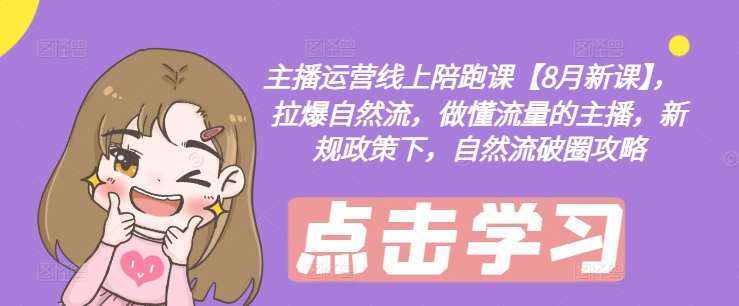 主播运营线上陪跑课【8月新课】，拉爆自然流，做懂流量的主播，新规政策下，自然流破圈攻略-泰戈创艺资源库