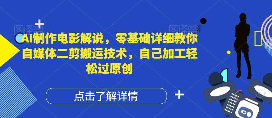 AI制作电影解说，零基础详细教你自媒体二剪搬运技术，自己加工轻松过原创【揭秘】-泰戈创艺资源库
