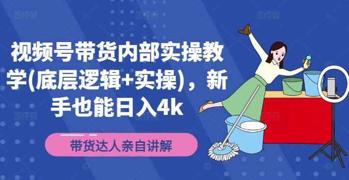 视频号带货内部实操教学(底层逻辑+实操)，新手也能日入4k-泰戈创艺资源库