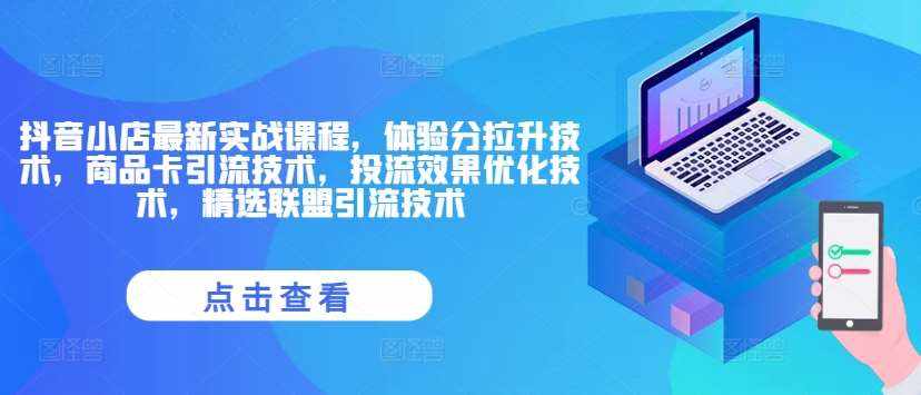 抖音小店最新实战课程，体验分拉升技术，商品卡引流技术，投流效果优化技术，精选联盟引流技术-泰戈创艺资源库