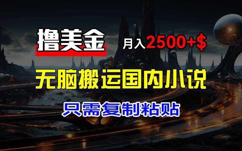（12303期）最新撸美金项目，搬运国内小说爽文，只需复制粘贴，稿费月入2500+美金…-泰戈创艺资源库