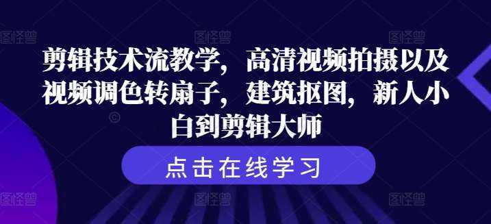剪辑技术流教学，高清视频拍摄以及视频调色转扇子，建筑抠图，新人小白到剪辑大师-泰戈创艺资源库