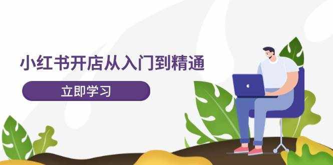 （12045期）小红书开店从入门到精通，快速掌握小红书店铺运营，实现开店创收-202节课-泰戈创艺资源库
