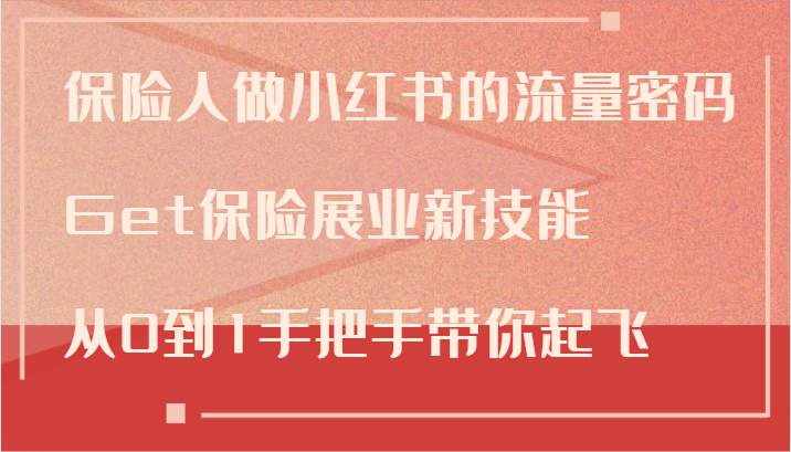 保险人做小红书的流量密码，Get保险展业新技能，从0到1手把手带你起飞-泰戈创艺资源库