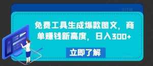 免费工具生成爆款图文，商单赚钱新高度，日入300+【揭秘】-泰戈创艺资源库